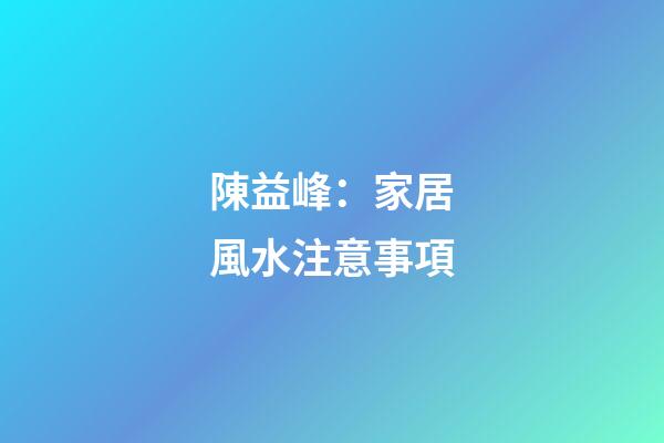 陳益峰：家居風水注意事項