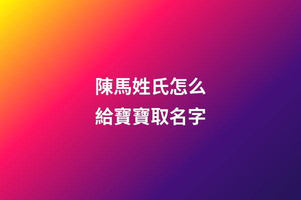 陳馬姓氏怎么給寶寶取名字(教育中的懲罰可以理解為什么)-第1張-寶寶起名-玄機派