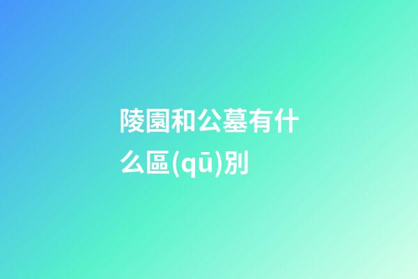 陵園和公墓有什么區(qū)別