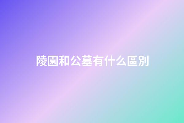 陵園和公墓有什么區別