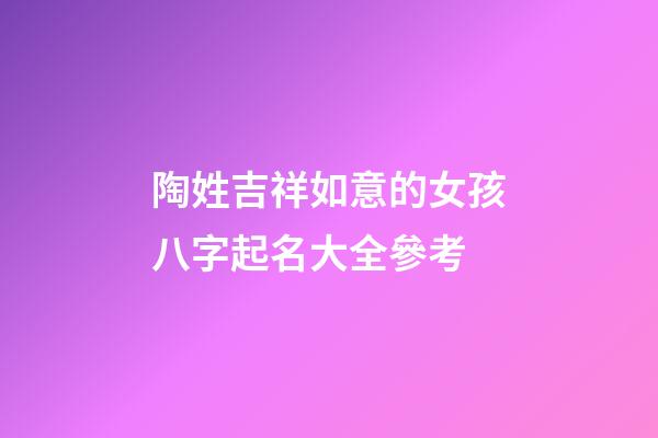 陶姓吉祥如意的女孩八字起名大全參考