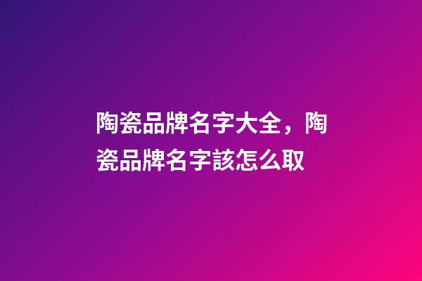 陶瓷品牌名字大全，陶瓷品牌名字該怎么取-第1張-商標起名-玄機派