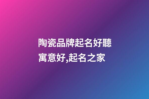 陶瓷品牌起名好聽寓意好,起名之家-第1張-商標起名-玄機派