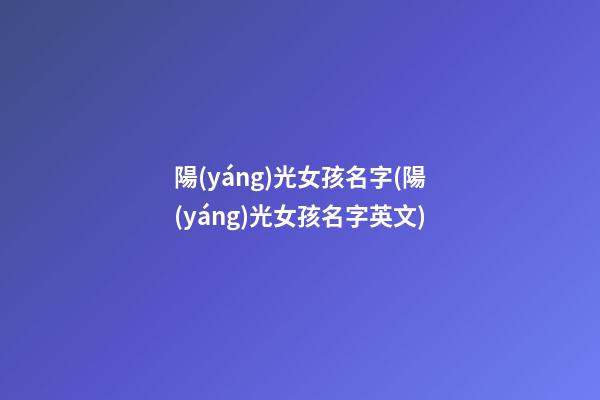 陽(yáng)光女孩名字(陽(yáng)光女孩名字英文)