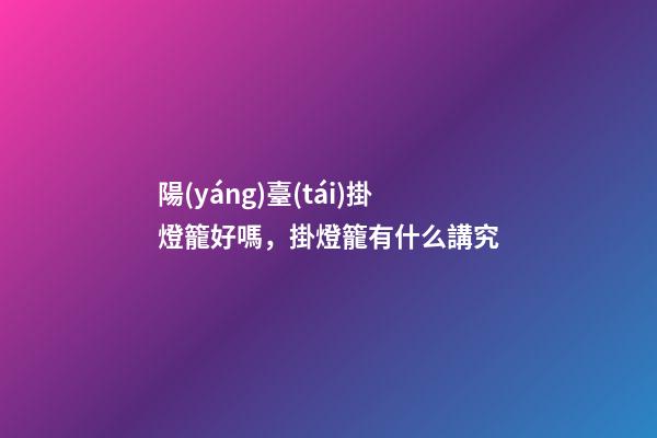 陽(yáng)臺(tái)掛燈籠好嗎，掛燈籠有什么講究