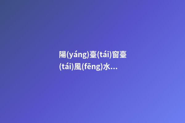 陽(yáng)臺(tái)窗臺(tái)風(fēng)水六禁忌