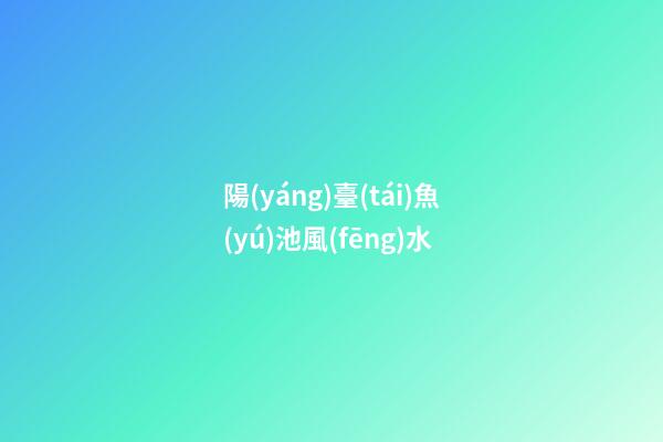 陽(yáng)臺(tái)魚(yú)池風(fēng)水