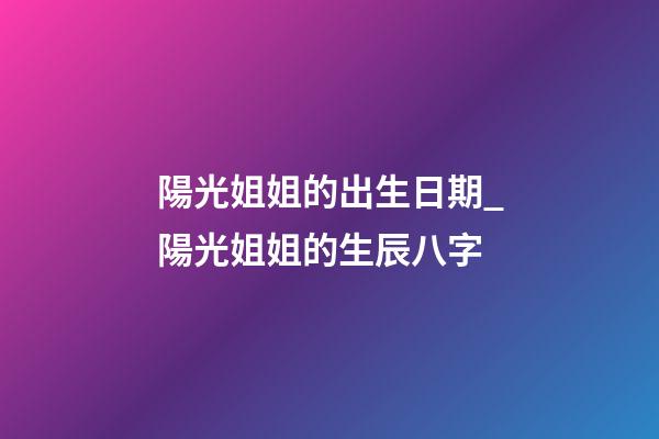 陽光姐姐的出生日期_陽光姐姐的生辰八字