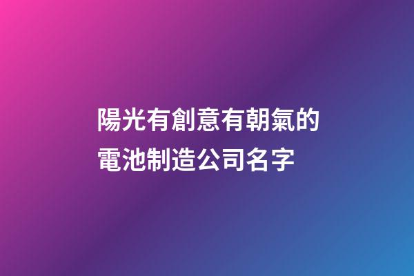 陽光有創意有朝氣的電池制造公司名字-第1張-公司起名-玄機派