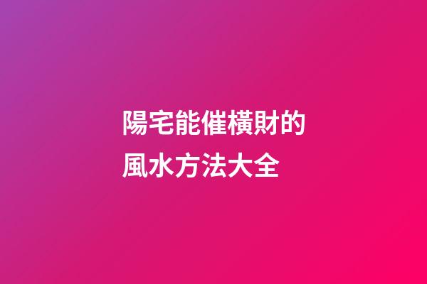 陽宅能催橫財的風水方法大全