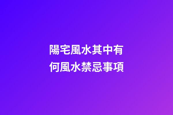 陽宅風水其中有何風水禁忌事項