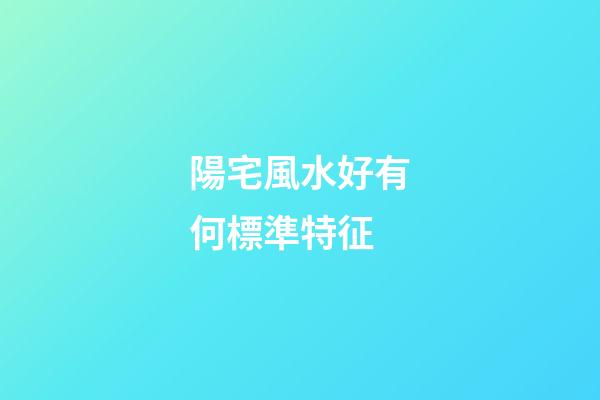 陽宅風水好有何標準特征