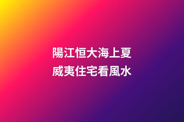 陽江恒大海上夏威夷住宅看風水