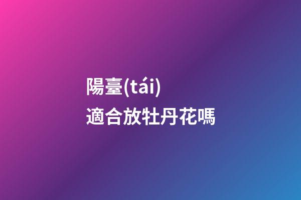 陽臺(tái)適合放牡丹花嗎