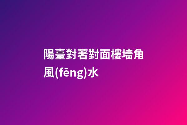 陽臺對著對面樓墻角風(fēng)水