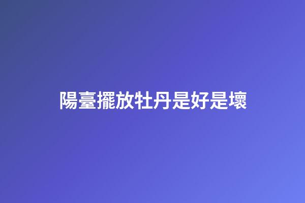 陽臺擺放牡丹是好是壞
