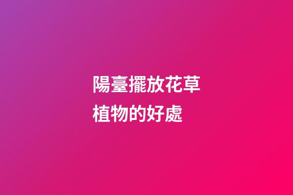 陽臺擺放花草植物的好處