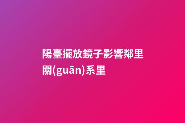 陽臺擺放鏡子影響鄰里關(guān)系里