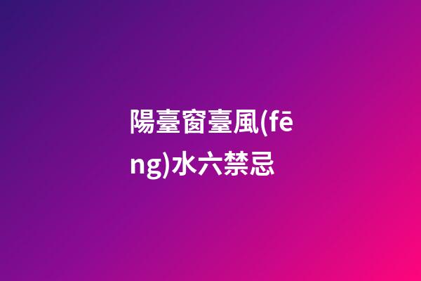 陽臺窗臺風(fēng)水六禁忌