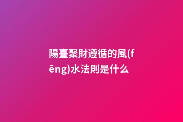 陽臺聚財遵循的風(fēng)水法則是什么