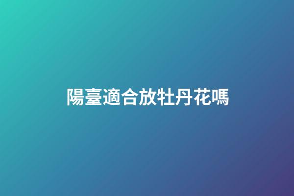 陽臺適合放牡丹花嗎