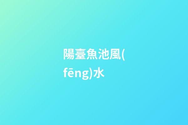 陽臺魚池風(fēng)水