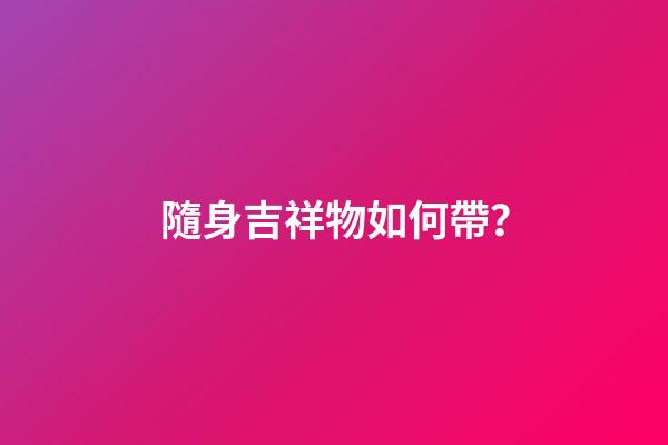 隨身吉祥物如何帶？