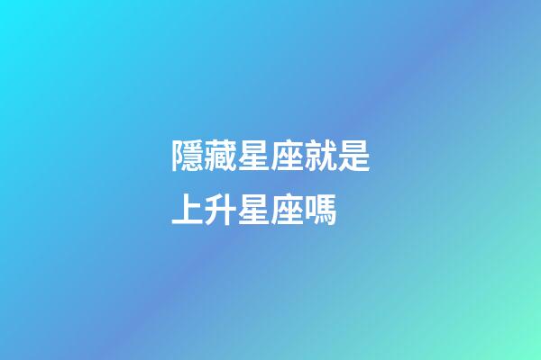 隱藏星座就是上升星座嗎-第1張-星座運勢-玄機派