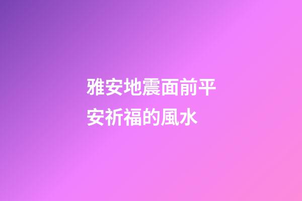 雅安地震面前平安祈福的風水
