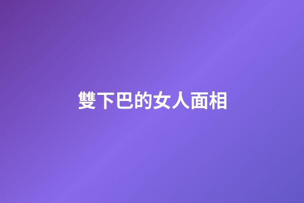 雙下巴的女人面相