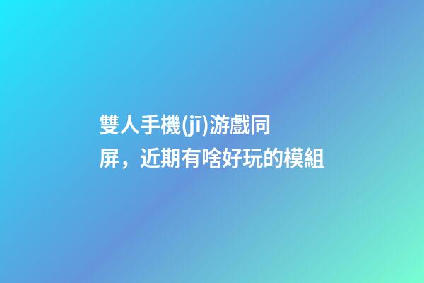 雙人手機(jī)游戲同屏，近期有啥好玩的模組-第1張-觀點(diǎn)-玄機(jī)派