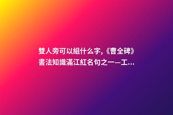 雙人旁可以組什么字,《曹全碑》書法知識(27)滿江紅名句之一—工字旁、雙人旁-第1張-觀點-玄機派