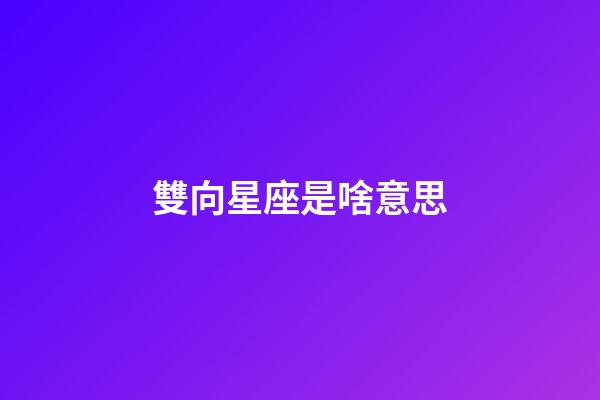 雙向星座是啥意思-第1張-星座運(yùn)勢-玄機(jī)派