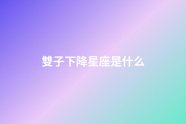 雙子下降星座是什么-第1張-星座運(yùn)勢(shì)-玄機(jī)派