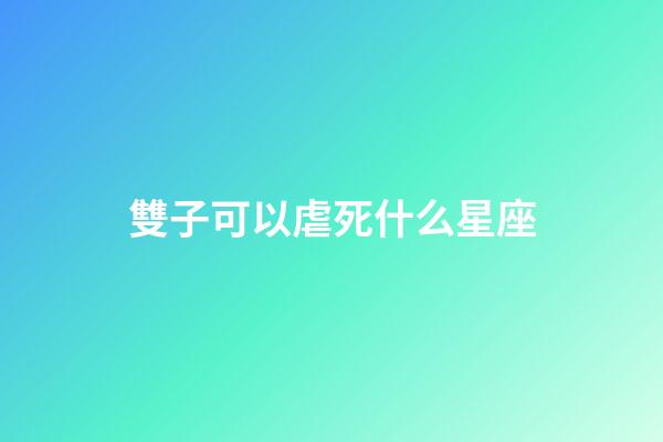 雙子可以虐死什么星座-第1張-星座運勢-玄機派