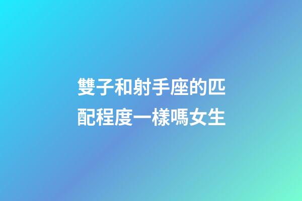 雙子和射手座的匹配程度一樣嗎女生-第1張-星座運勢-玄機(jī)派