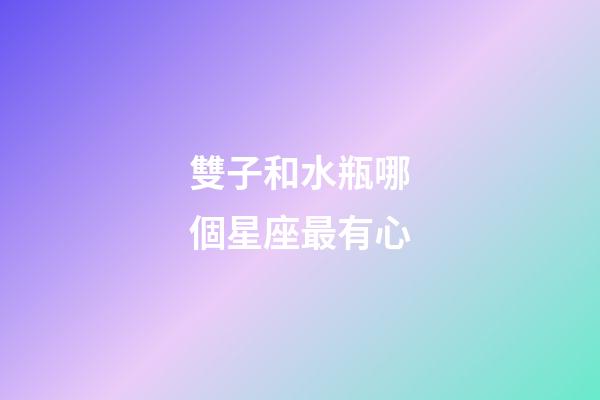 雙子和水瓶哪個星座最有心-第1張-星座運勢-玄機派