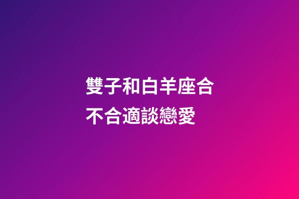 雙子和白羊座合不合適談戀愛-第1張-星座運(yùn)勢(shì)-玄機(jī)派