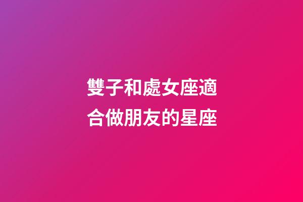 雙子和處女座適合做朋友的星座-第1張-星座運勢-玄機派