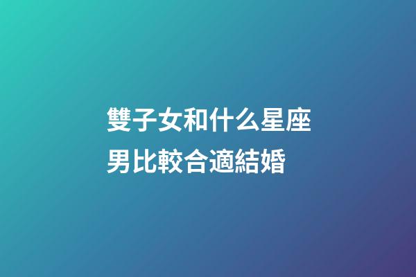 雙子女和什么星座男比較合適結婚-第1張-星座運勢-玄機派