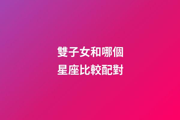 雙子女和哪個星座比較配對-第1張-星座運(yùn)勢-玄機(jī)派