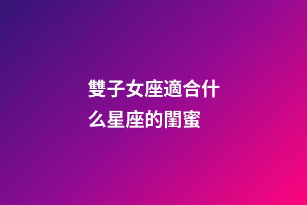 雙子女座適合什么星座的閨蜜-第1張-星座運勢-玄機派