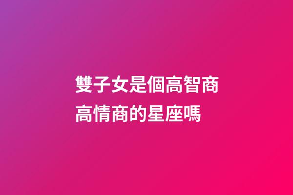 雙子女是個高智商高情商的星座嗎-第1張-星座運勢-玄機派