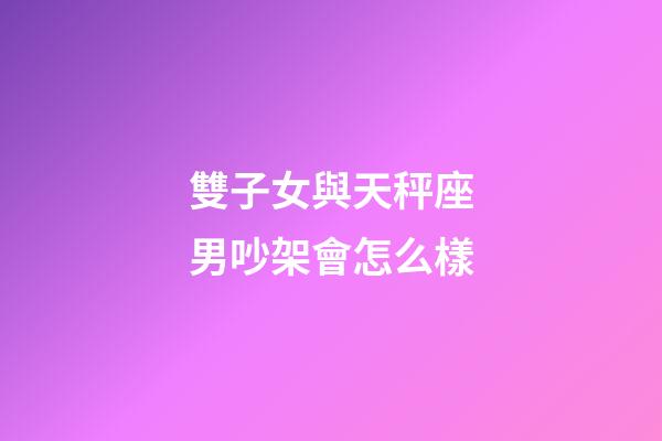雙子女與天秤座男吵架會怎么樣-第1張-星座運(yùn)勢-玄機(jī)派
