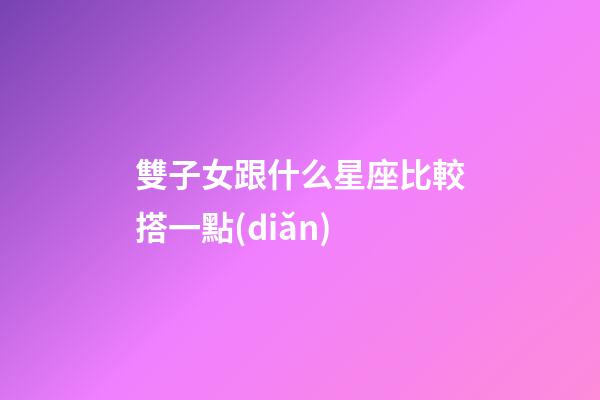 雙子女跟什么星座比較搭一點(diǎn)-第1張-星座運(yùn)勢(shì)-玄機(jī)派