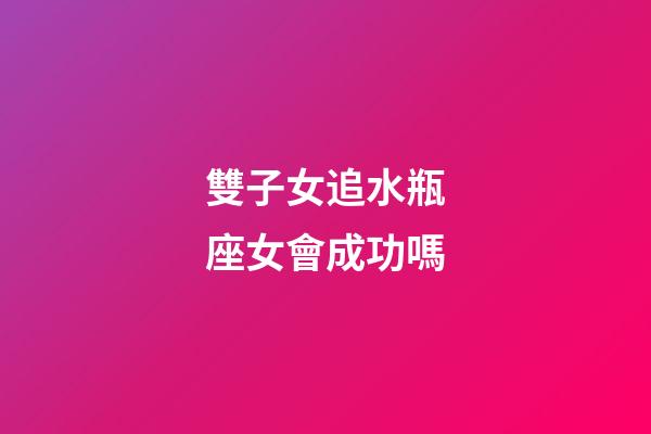 雙子女追水瓶座女會成功嗎-第1張-星座運勢-玄機派
