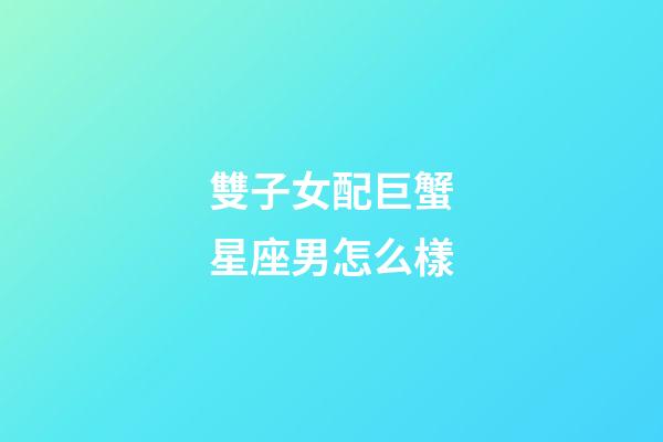 雙子女配巨蟹星座男怎么樣-第1張-星座運勢-玄機派