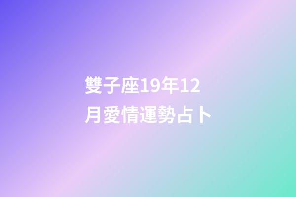 雙子座19年12月愛情運勢占卜-第1張-星座運勢-玄機派