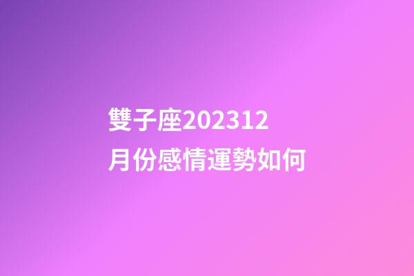 雙子座202312月份感情運勢如何-第1張-星座運勢-玄機派