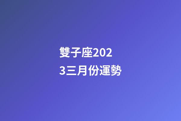 雙子座2023三月份運勢-第1張-星座運勢-玄機派